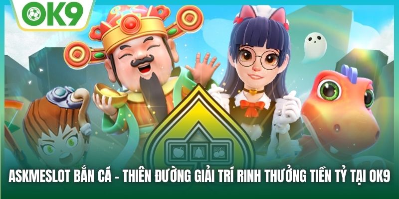 Khám Phá Askmeslot Bắn Cá – Bắn Cá Hay, Thưởng Lớn